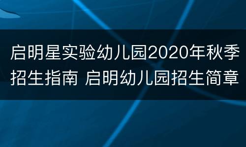 启明星实验幼儿园2020年秋季招生指南 启明幼儿园招生简章