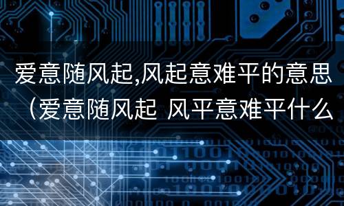 爱意随风起,风起意难平的意思（爱意随风起 风平意难平什么意思）