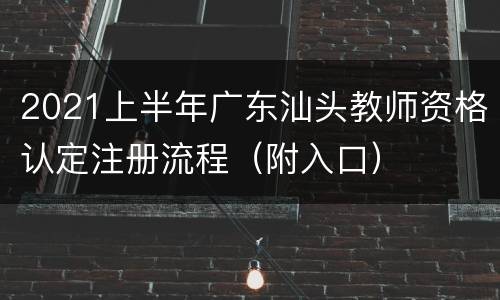 2021上半年广东汕头教师资格认定注册流程（附入口）