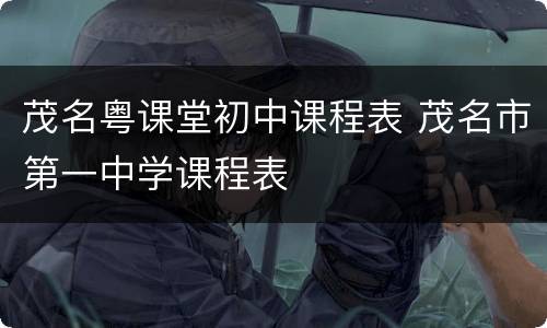 茂名粤课堂初中课程表 茂名市第一中学课程表