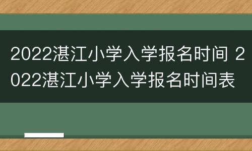2022湛江小学入学报名时间 2022湛江小学入学报名时间表