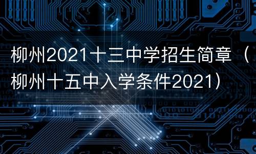 柳州2021十三中学招生简章（柳州十五中入学条件2021）