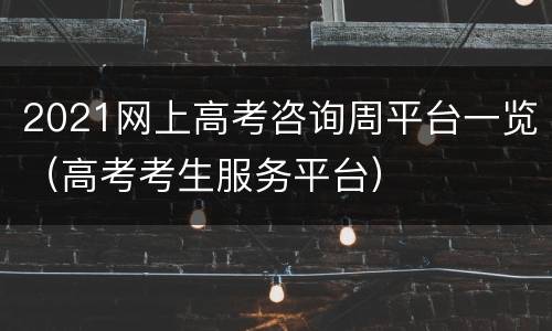 2021网上高考咨询周平台一览（高考考生服务平台）