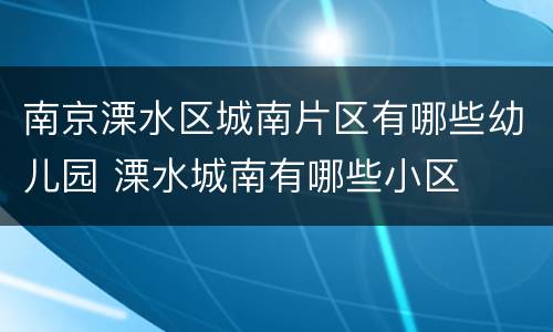 南京溧水区城南片区有哪些幼儿园 溧水城南有哪些小区