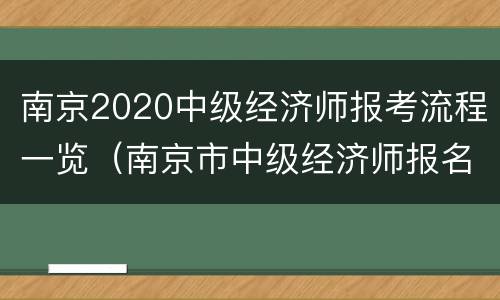 南京2020中级经济师报考流程一览（南京市中级经济师报名时间）
