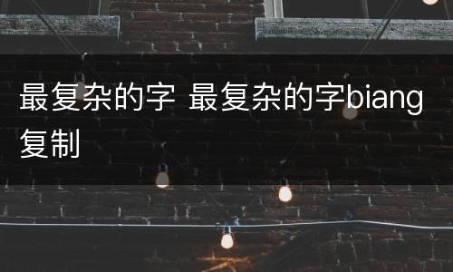 最复杂的字 最复杂的字biang复制