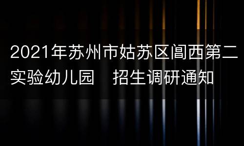 2021年苏州市姑苏区阊西第二实验幼儿园​招生调研通知