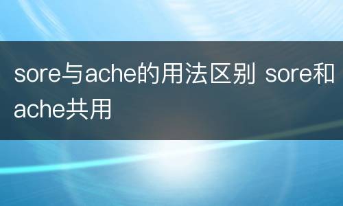 sore与ache的用法区别 sore和ache共用