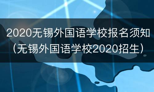 2020无锡外国语学校报名须知（无锡外国语学校2020招生）