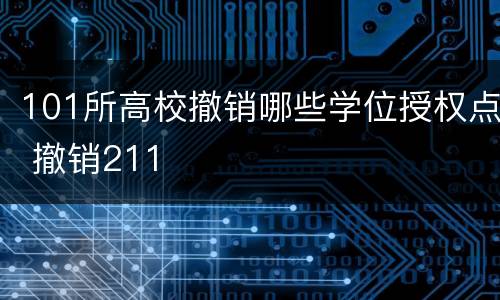 101所高校撤销哪些学位授权点 撤销211