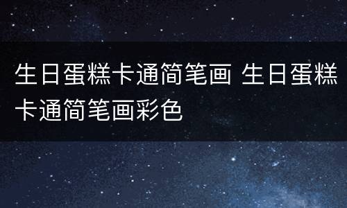 生日蛋糕卡通简笔画 生日蛋糕卡通简笔画彩色