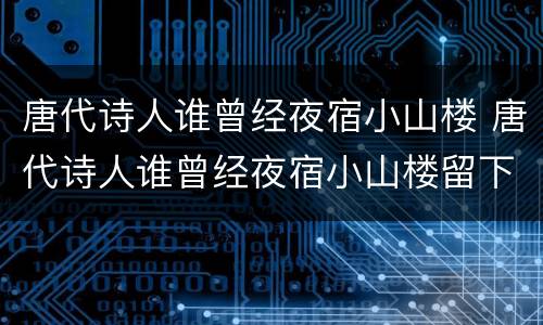 唐代诗人谁曾经夜宿小山楼 唐代诗人谁曾经夜宿小山楼留下诗作题金陵渡