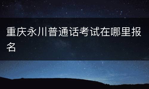 重庆永川普通话考试在哪里报名