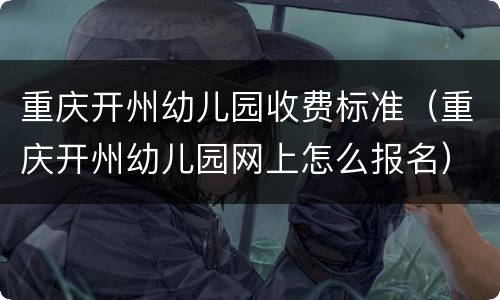 重庆开州幼儿园收费标准（重庆开州幼儿园网上怎么报名）