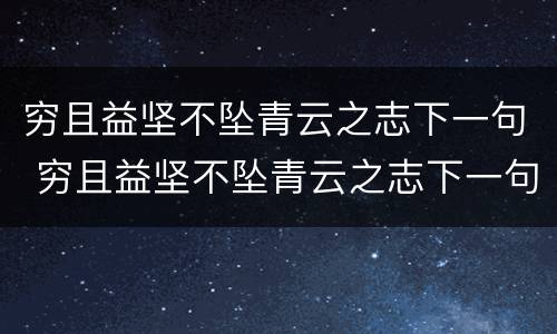 穷且益坚不坠青云之志下一句 穷且益坚不坠青云之志下一句是什么