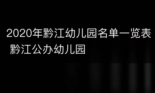 2020年黔江幼儿园名单一览表 黔江公办幼儿园