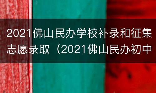 2021佛山民办学校补录和征集志愿录取（2021佛山民办初中补录）