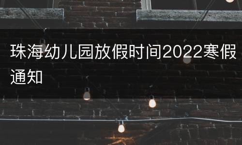 珠海幼儿园放假时间2022寒假通知