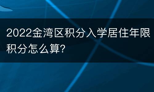 2022金湾区积分入学居住年限积分怎么算？