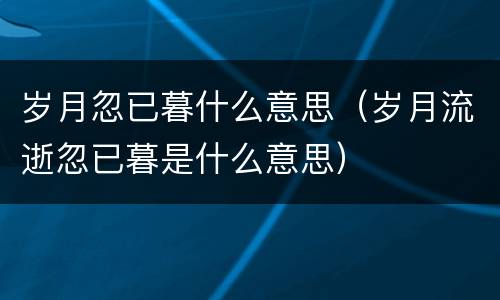 岁月忽已暮什么意思（岁月流逝忽已暮是什么意思）