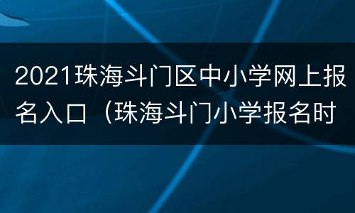 2021珠海斗门区中小学网上报名入口（珠海斗门小学报名时间）