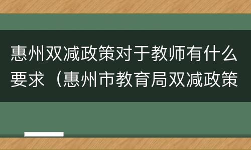 惠州双减政策对于教师有什么要求（惠州市教育局双减政策）