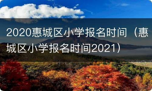 2020惠城区小学报名时间（惠城区小学报名时间2021）