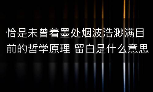 恰是未曾着墨处烟波浩渺满目前的哲学原理 留白是什么意思