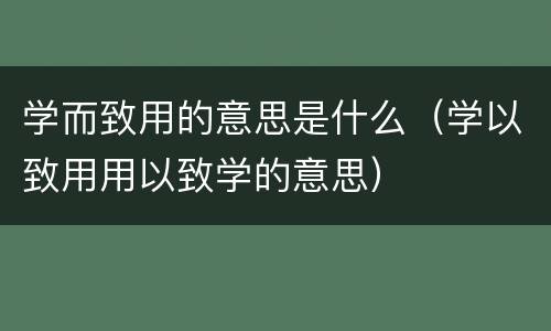 学而致用的意思是什么（学以致用用以致学的意思）