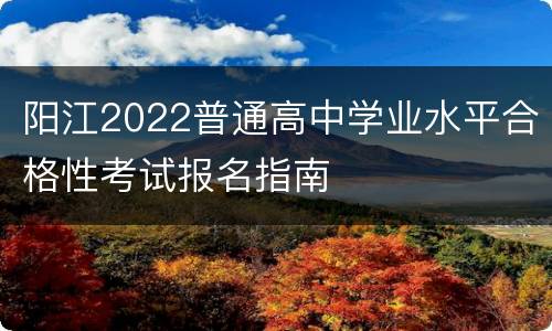 阳江2022普通高中学业水平合格性考试报名指南