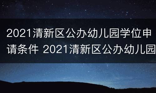 2021清新区公办幼儿园学位申请条件 2021清新区公办幼儿园学位申请条件及流程