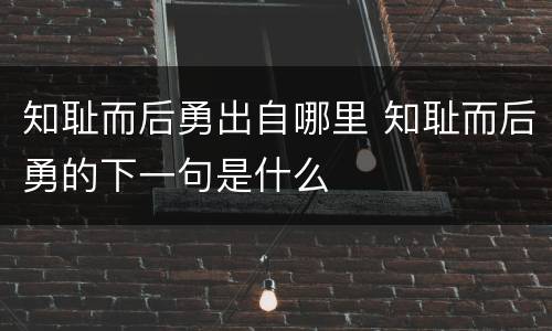 知耻而后勇出自哪里 知耻而后勇的下一句是什么