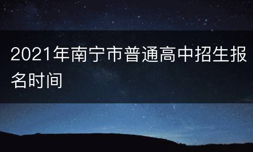 2021年南宁市普通高中招生报名时间