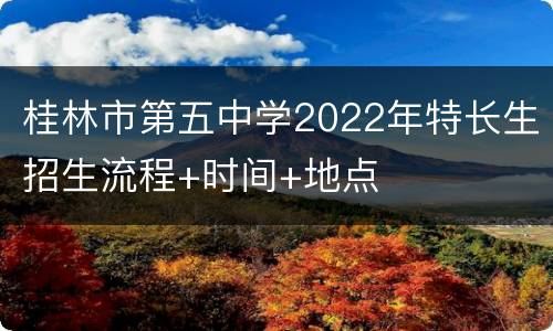 桂林市第五中学2022年特长生招生流程+时间+地点