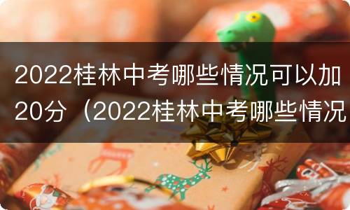 2022桂林中考哪些情况可以加20分（2022桂林中考哪些情况可以加20分录取）