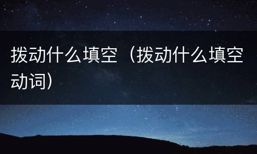 拨动什么填空（拨动什么填空动词）