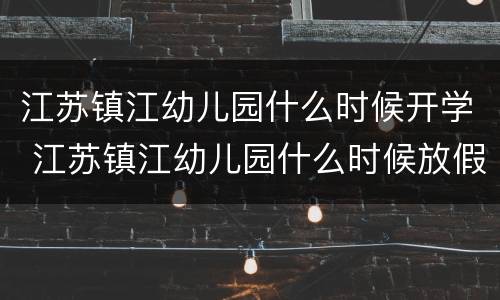 江苏镇江幼儿园什么时候开学 江苏镇江幼儿园什么时候放假