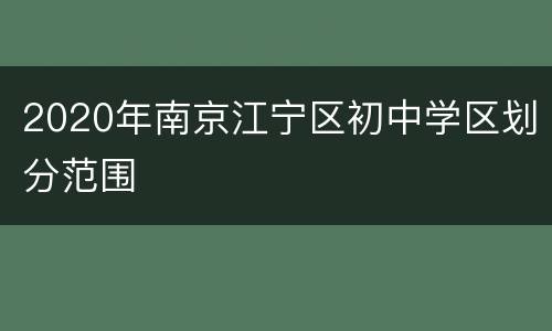 2020年南京江宁区初中学区划分范围