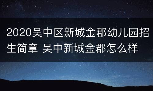 2020吴中区新城金郡幼儿园招生简章 吴中新城金郡怎么样