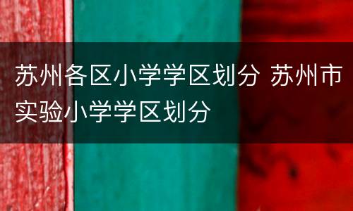 苏州各区小学学区划分 苏州市实验小学学区划分