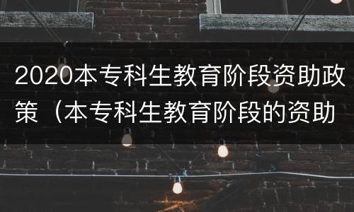2020本专科生教育阶段资助政策（本专科生教育阶段的资助政策有哪一些）