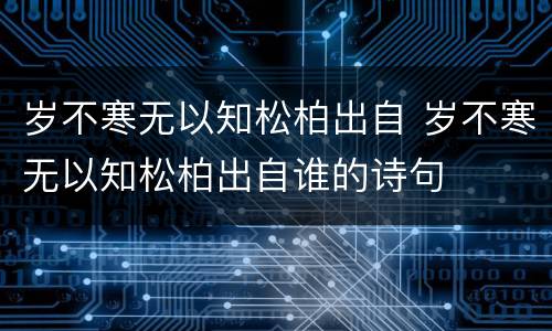 岁不寒无以知松柏出自 岁不寒无以知松柏出自谁的诗句