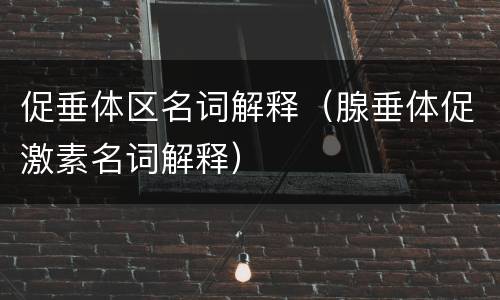 促垂体区名词解释（腺垂体促激素名词解释）