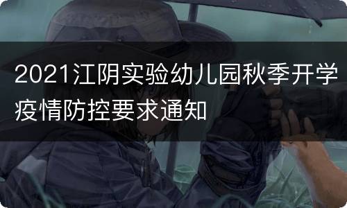2021江阴实验幼儿园秋季开学疫情防控要求通知