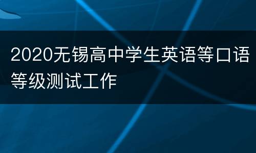 2020无锡高中学生英语等口语等级测试工作