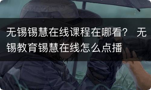 无锡锡慧在线课程在哪看？ 无锡教育锡慧在线怎么点播