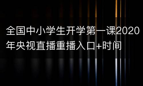 全国中小学生开学第一课2020年央视直播重播入口+时间