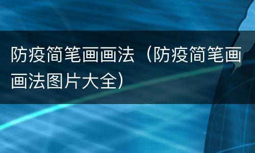 防疫简笔画画法（防疫简笔画画法图片大全）