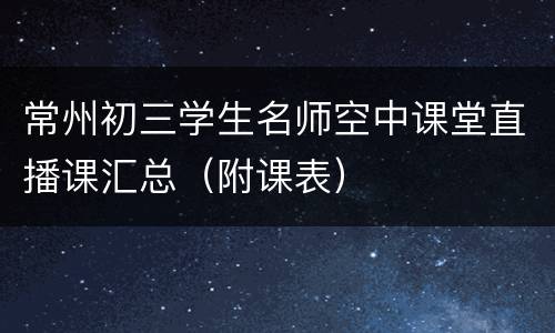 常州初三学生名师空中课堂直播课汇总（附课表）
