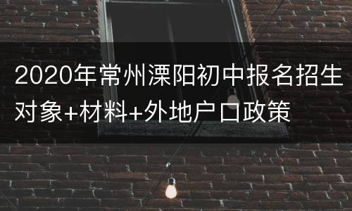 2020年常州溧阳初中报名招生对象+材料+外地户口政策